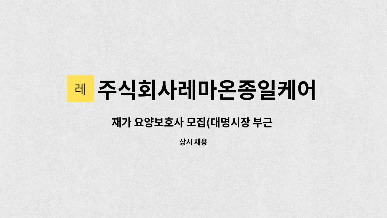 주식회사레마온종일케어 - 재가 요양보호사 모집(대명시장 부근 80대 4등급 여자어르신) : 채용 메인 사진 (더팀스 제공)