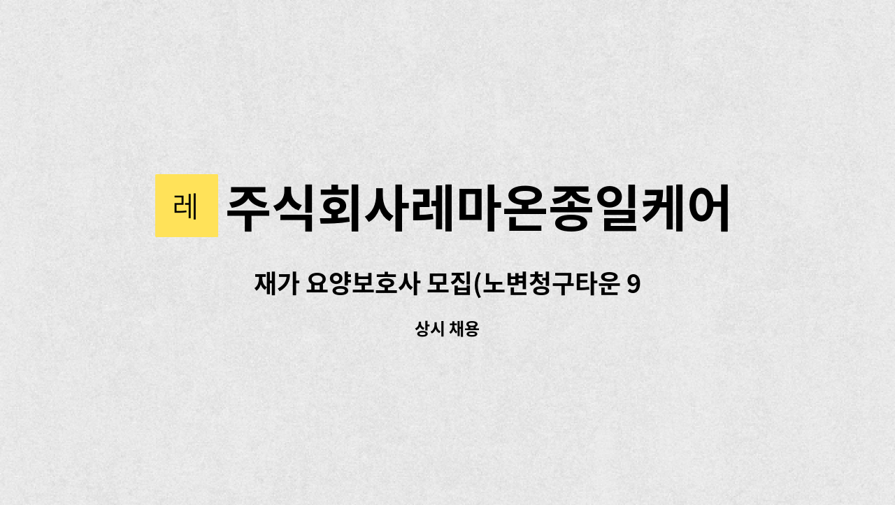 주식회사레마온종일케어 - 재가 요양보호사 모집(노변청구타운 90대 4등급 여자어르신) : 채용 메인 사진 (더팀스 제공)