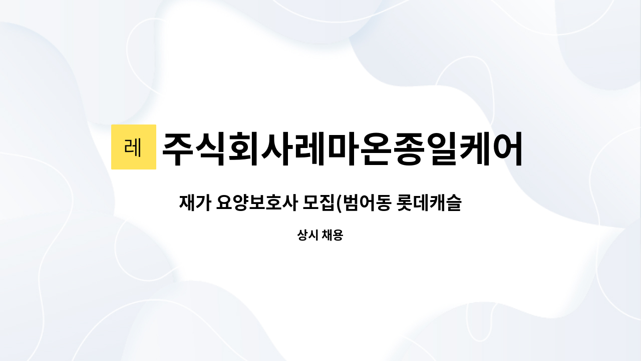 주식회사레마온종일케어 - 재가 요양보호사 모집(범어동 롯데캐슬 60대 4등급 여자어르신) : 채용 메인 사진 (더팀스 제공)