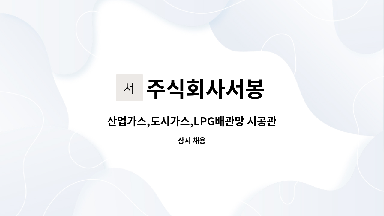 주식회사서봉 - 산업가스,도시가스,LPG배관망 시공관리자 및 산출견적 공무 가능자 : 채용 메인 사진 (더팀스 제공)