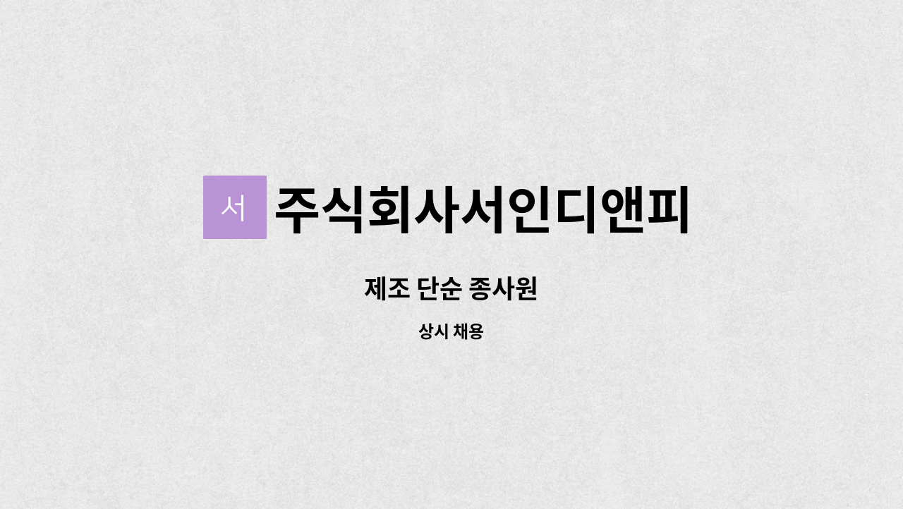 주식회사서인디앤피 - 제조 단순 종사원 : 채용 메인 사진 (더팀스 제공)