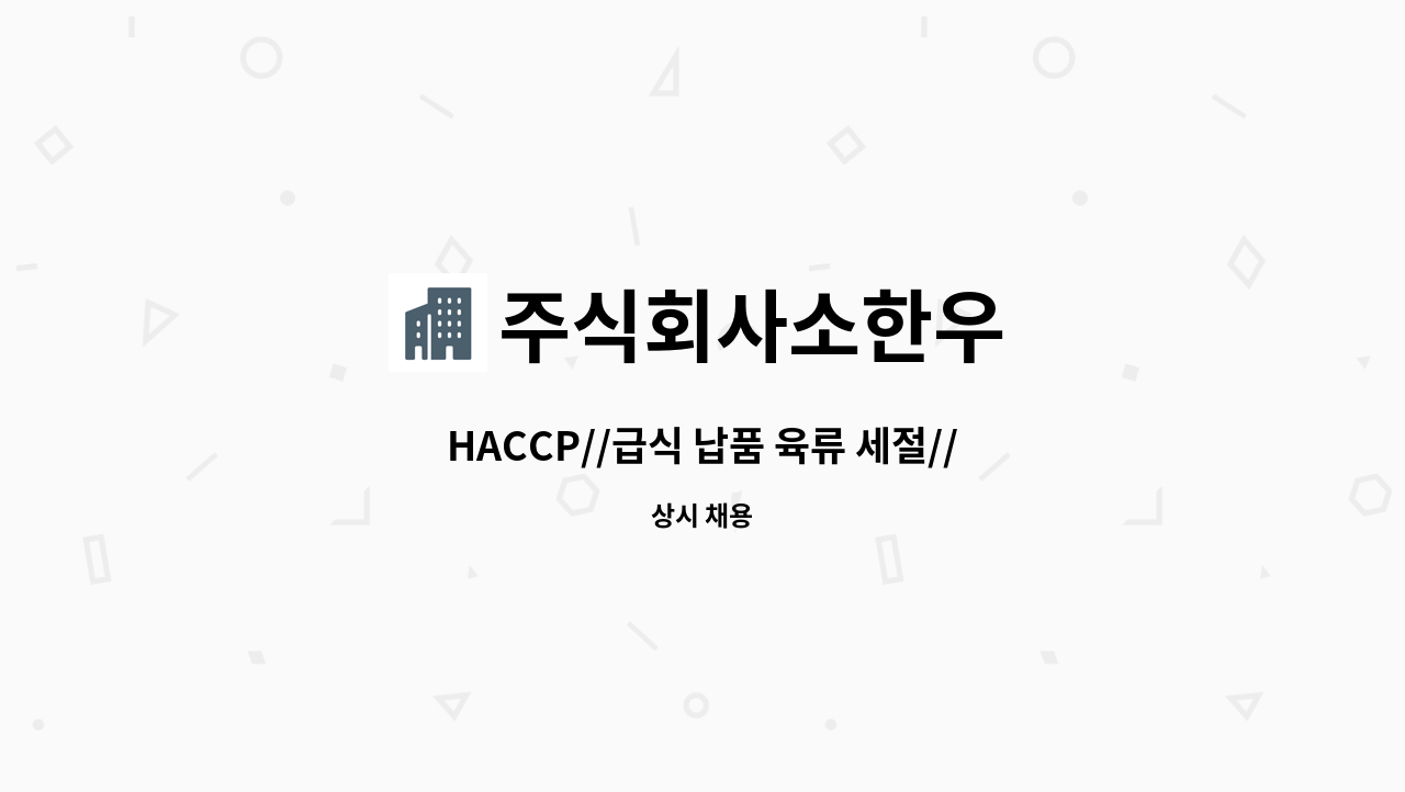 주식회사소한우 - HACCP//급식 납품 육류 세절//경력사원 모집 : 채용 메인 사진 (더팀스 제공)