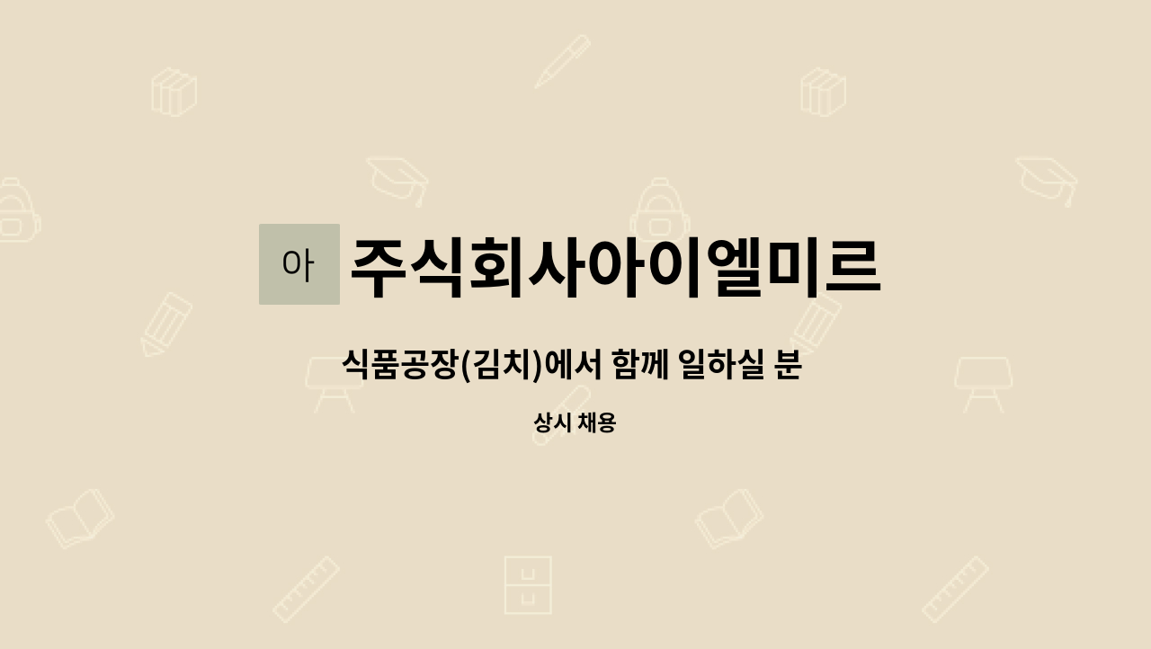 주식회사아이엘미르 - 식품공장(김치)에서 함께 일하실 분 찾습니다. : 채용 메인 사진 (더팀스 제공)