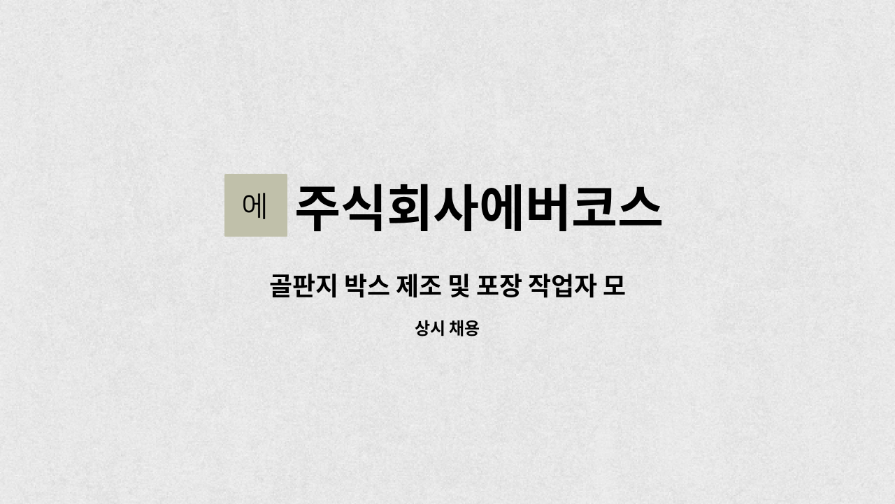 주식회사에버코스 - 골판지 박스 제조 및 포장 작업자 모집 : 채용 메인 사진 (더팀스 제공)