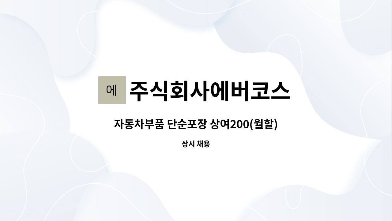 주식회사에버코스 - 자동차부품 단순포장 상여200(월할) 함께하실분 모집합니다 : 채용 메인 사진 (더팀스 제공)