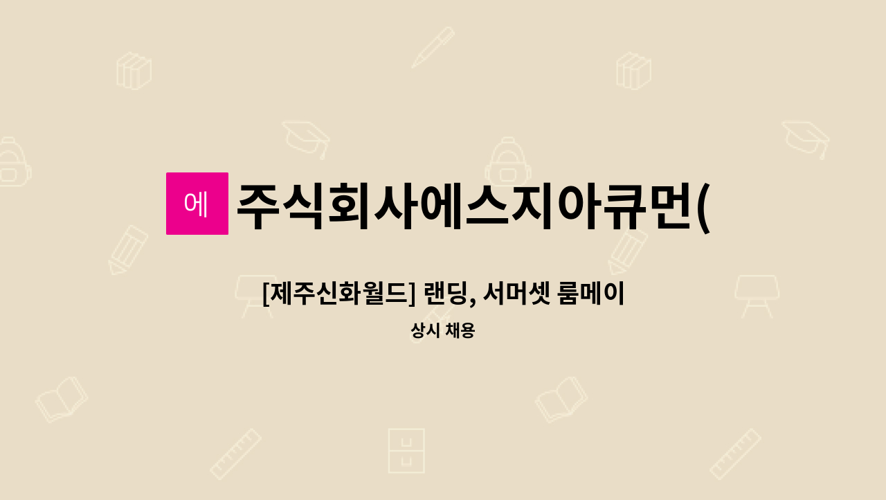 주식회사에스지아큐먼(SGACUMEN) - [제주신화월드] 랜딩, 서머셋 룸메이드 하우스맨 채용 : 채용 메인 사진 (더팀스 제공)