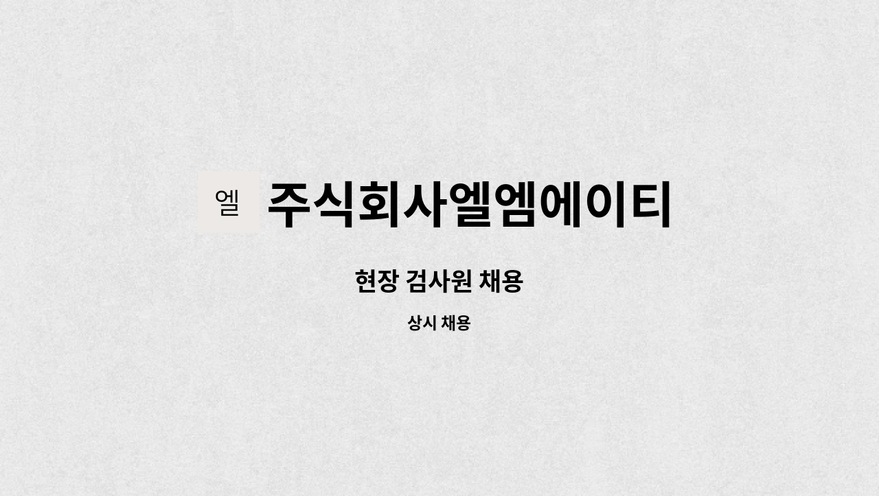 주식회사엘엠에이티 - 현장 검사원 채용 : 채용 메인 사진 (더팀스 제공)