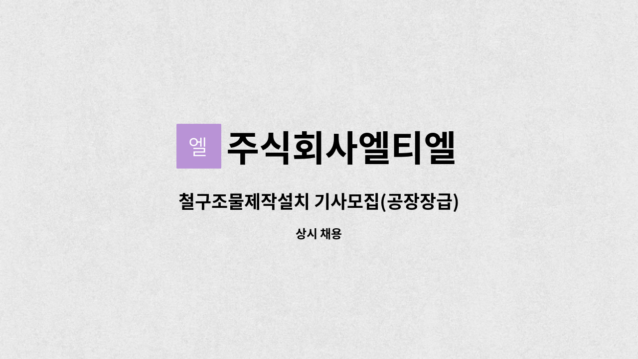 주식회사엘티엘 - 철구조물제작설치 기사모집(공장장급) : 채용 메인 사진 (더팀스 제공)