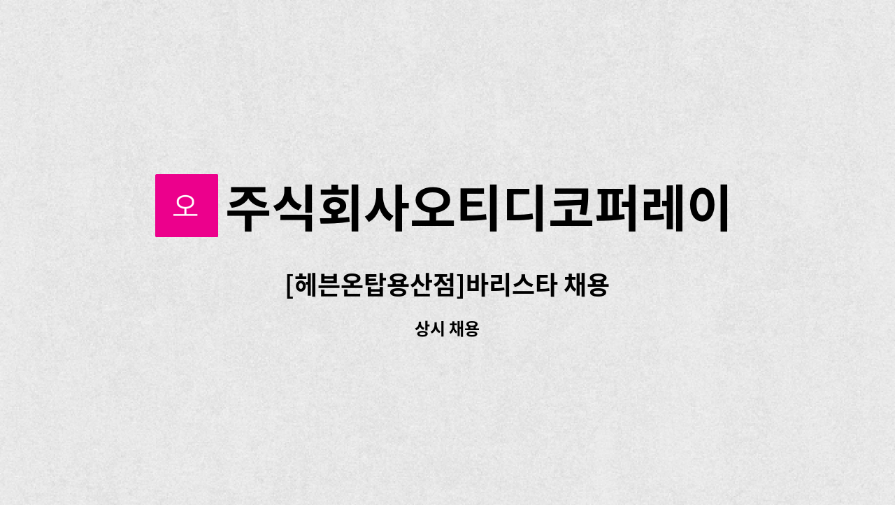 주식회사오티디코퍼레이션 - [헤븐온탑용산점]바리스타 채용 : 채용 메인 사진 (더팀스 제공)