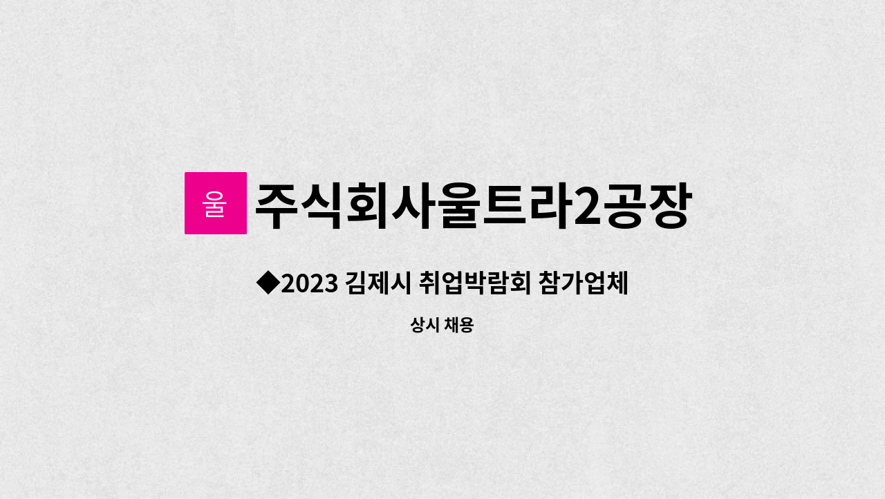 주식회사울트라2공장 - ◆2023 김제시 취업박람회 참가업체◆ 주식회사 울트라2공장 도장스프레이 작업자 구인(액상 및 분체도장) : 채용 메인 사진 (더팀스 제공)