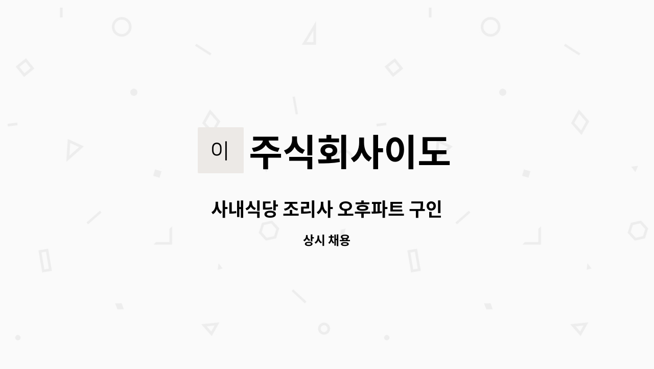 주식회사이도 - 사내식당 조리사 오후파트 구인 : 채용 메인 사진 (더팀스 제공)