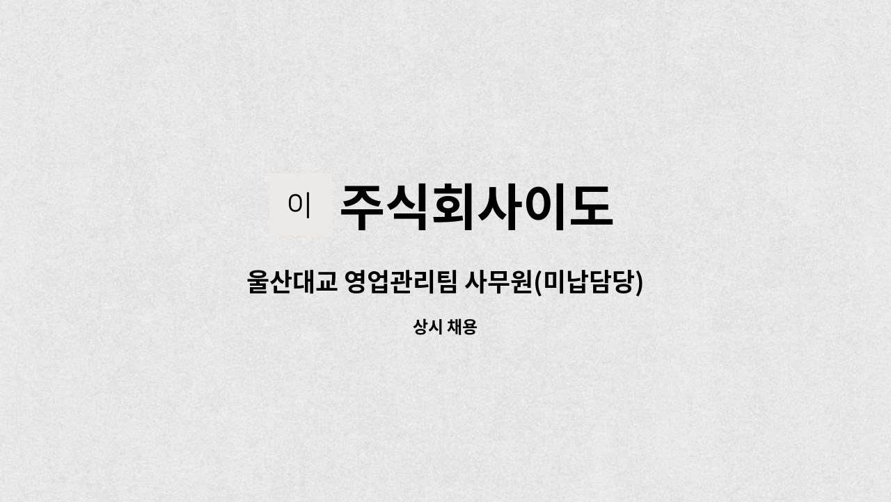 주식회사이도 - 울산대교 영업관리팀 사무원(미납담당)모집[울산고용센터 채용대행] : 채용 메인 사진 (더팀스 제공)