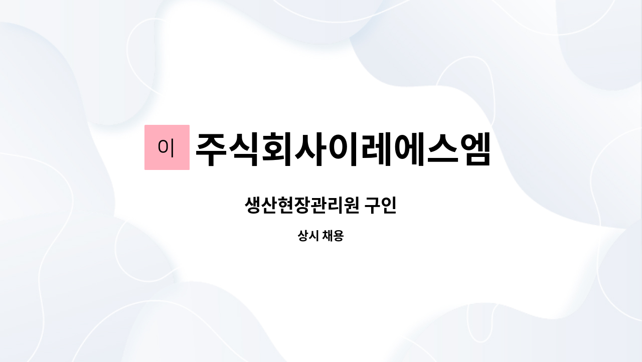 주식회사이레에스엠 - 생산현장관리원 구인 : 채용 메인 사진 (더팀스 제공)