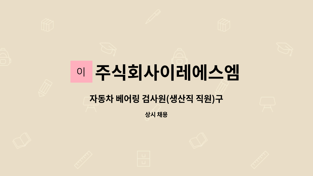 주식회사이레에스엠 - 자동차 베어링 검사원(생산직 직원)구인 : 채용 메인 사진 (더팀스 제공)