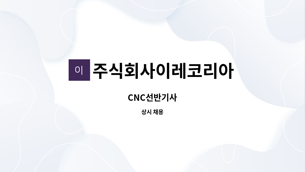 주식회사이레코리아 - CNC선반기사 : 채용 메인 사진 (더팀스 제공)