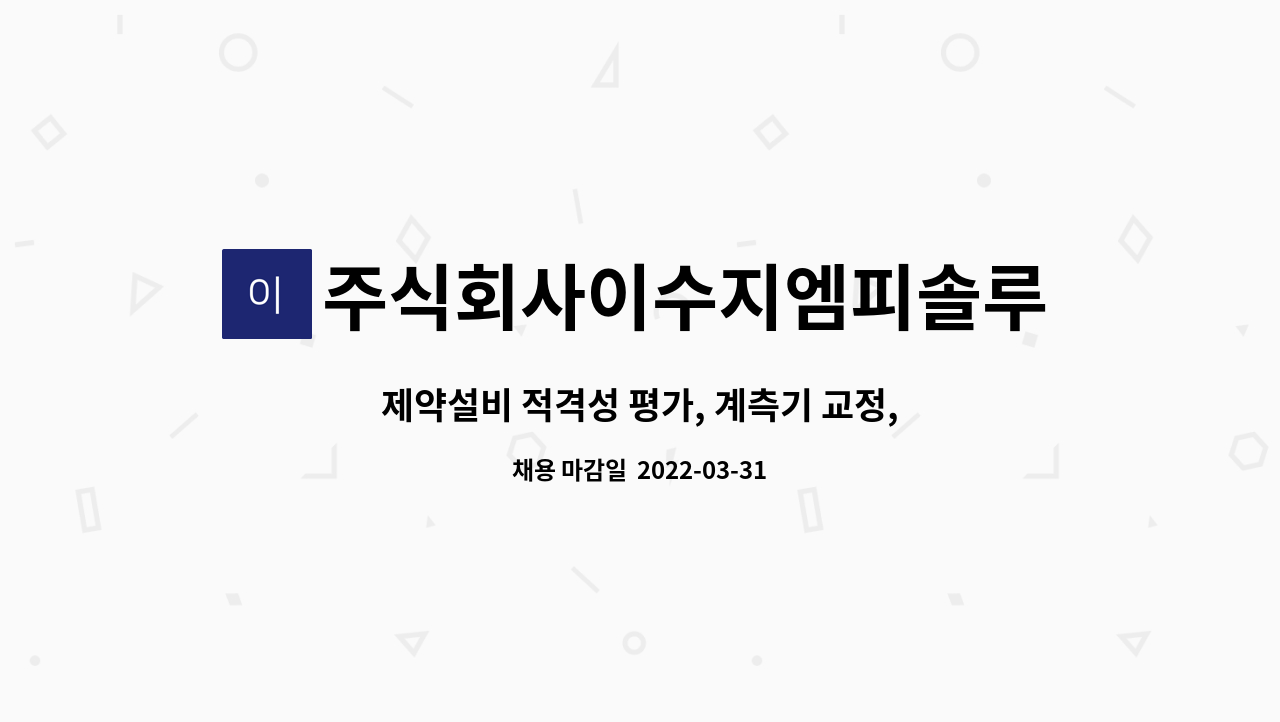 주식회사이수지엠피솔루션 - 제약설비 적격성 평가, 계측기 교정, 제약설비 유지보수 신입 및 경력사원 모집 : 채용 메인 사진 (더팀스 제공)