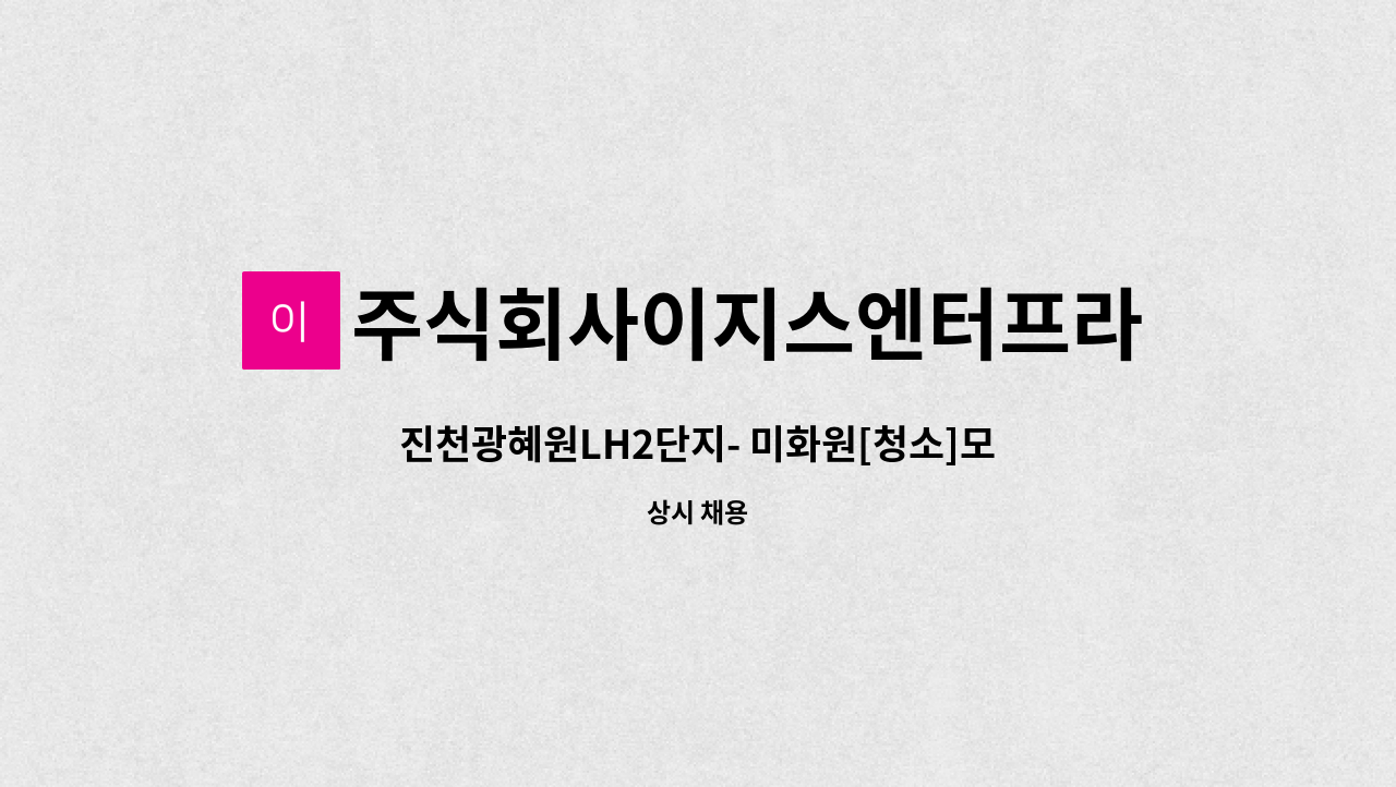 주식회사이지스엔터프라이즈아이창 - 진천광혜원LH2단지- 미화원[청소]모집 : 채용 메인 사진 (더팀스 제공)