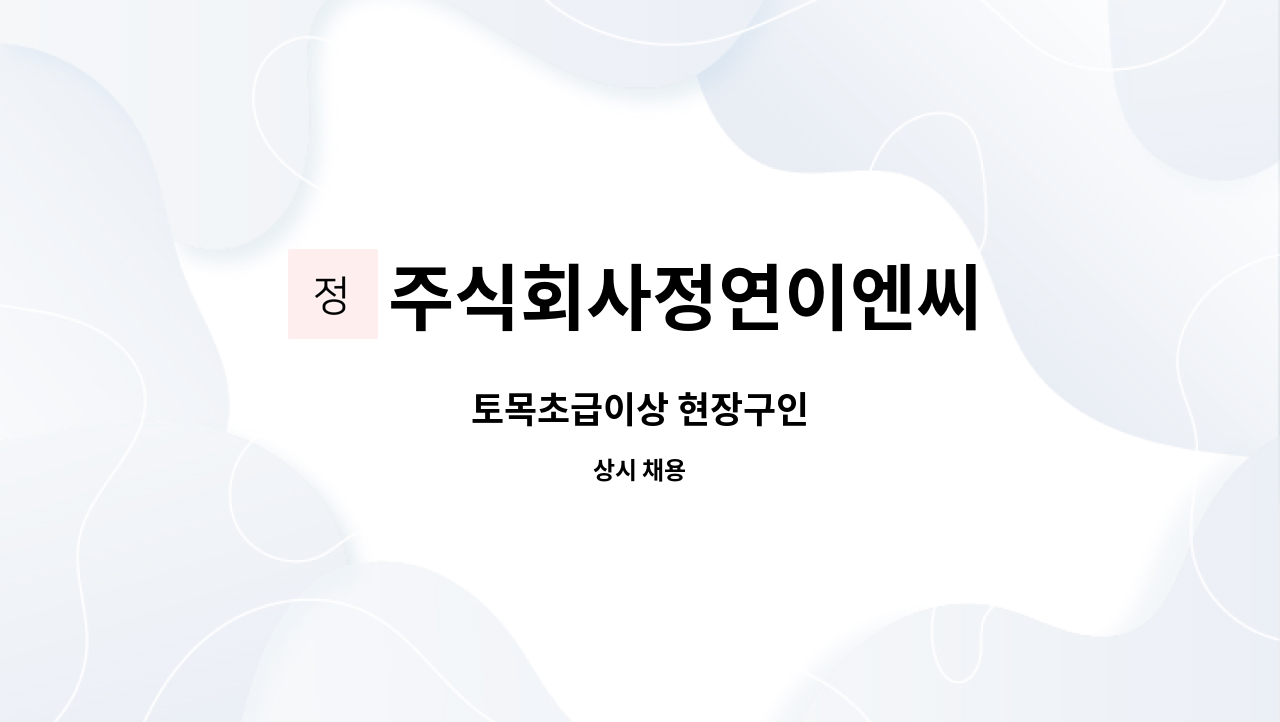 주식회사정연이엔씨 - 토목초급이상 현장구인 : 채용 메인 사진 (더팀스 제공)