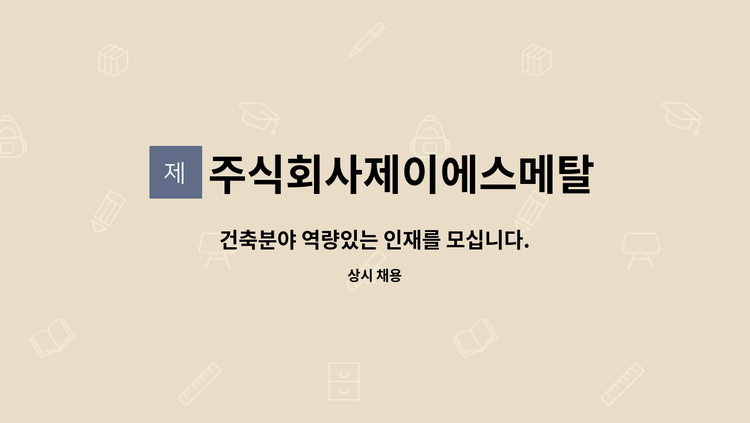 주식회사제이에스메탈 - 건축분야 역량있는 인재를 모십니다. : 채용 메인 사진 (더팀스 제공)
