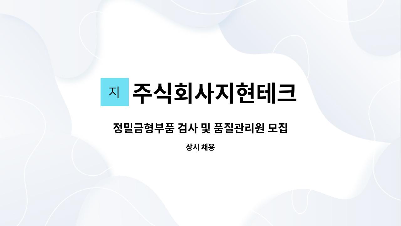 주식회사지현테크 - 정밀금형부품 검사 및 품질관리원 모집 : 채용 메인 사진 (더팀스 제공)