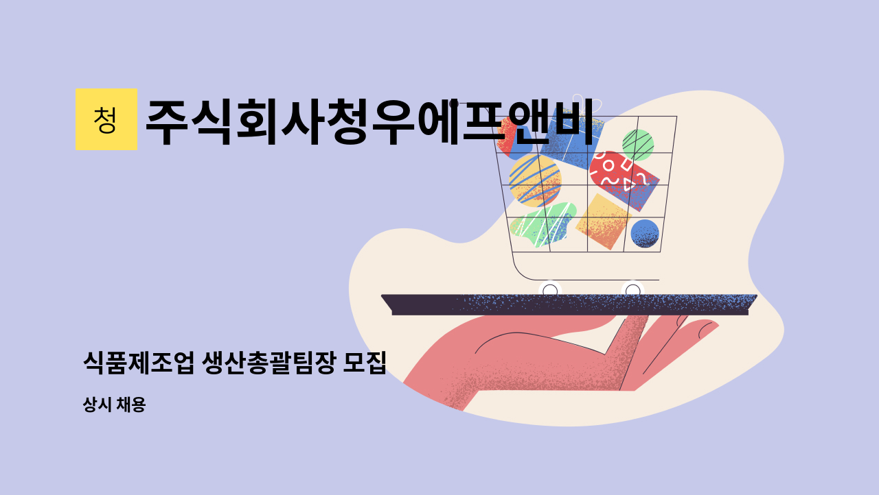 주식회사청우에프앤비 - 식품제조업 생산총괄팀장 모집 : 채용 메인 사진 (더팀스 제공)