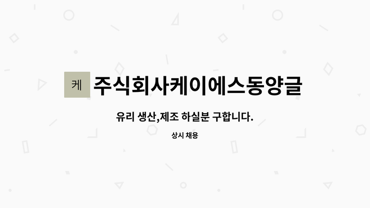 주식회사케이에스동양글라스 - 유리 생산,제조 하실분 구합니다. : 채용 메인 사진 (더팀스 제공)