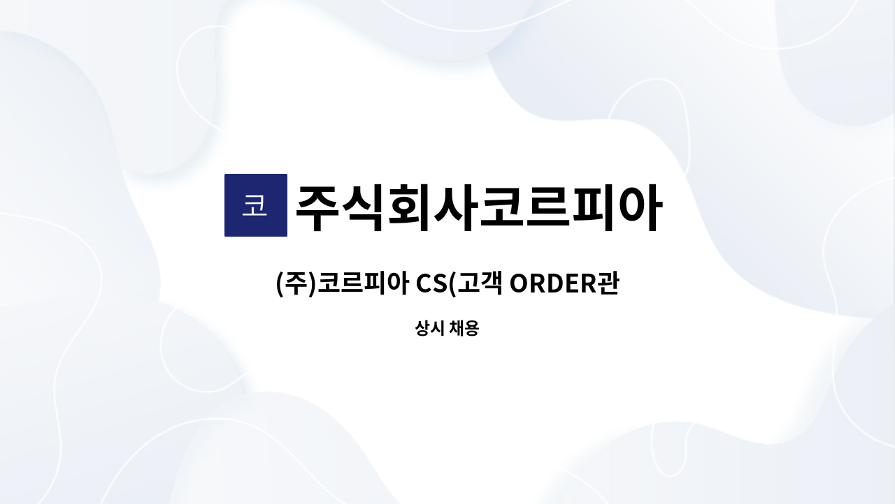 주식회사코르피아 - (주)코르피아 CS(고객 ORDER관리) 담당직원 구인 : 채용 메인 사진 (더팀스 제공)