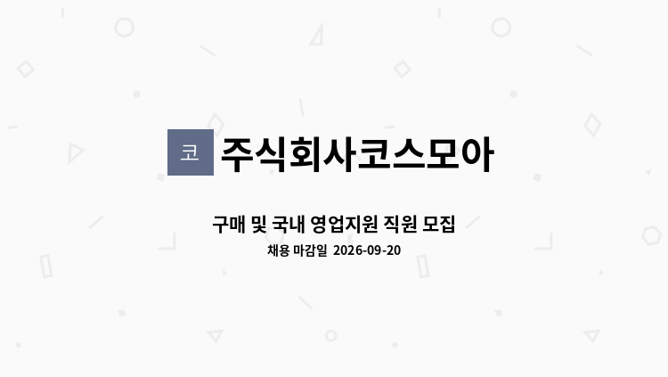 주식회사코스모아 - 구매 및 국내 영업지원 직원 모집 : 채용 메인 사진 (더팀스 제공)