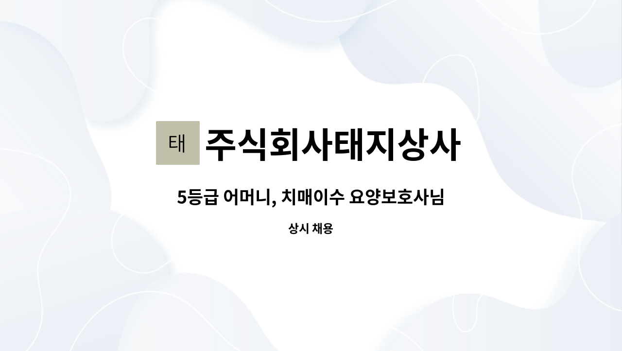 주식회사태지상사 - 5등급 어머니, 치매이수 요양보호사님 모집합니다 : 채용 메인 사진 (더팀스 제공)