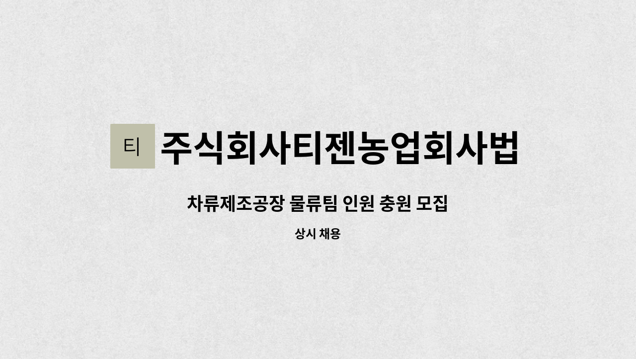 주식회사티젠농업회사법인 - 차류제조공장 물류팀 인원 충원 모집 : 채용 메인 사진 (더팀스 제공)