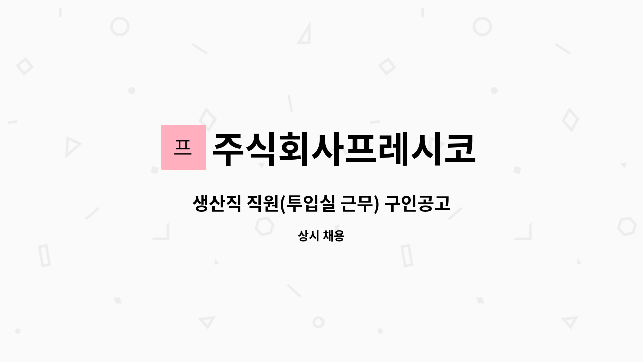 주식회사프레시코 - 생산직 직원(투입실 근무) 구인공고 : 채용 메인 사진 (더팀스 제공)