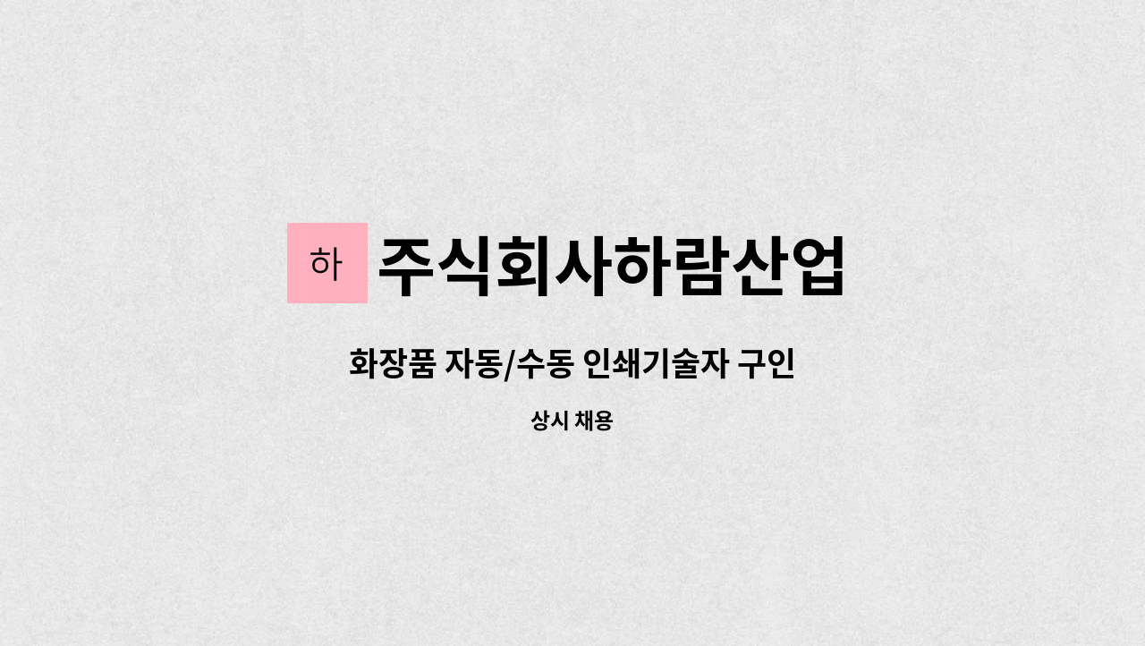 주식회사하람산업 - 화장품 자동/수동 인쇄기술자 구인 : 채용 메인 사진 (더팀스 제공)