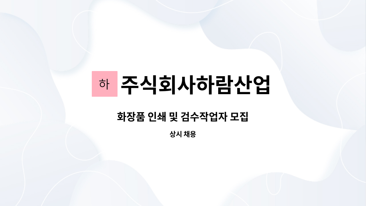 주식회사하람산업 - 화장품 인쇄 및 검수작업자 모집 : 채용 메인 사진 (더팀스 제공)