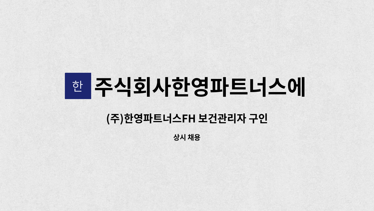 주식회사한영파트너스에프에이치 - (주)한영파트너스FH 보건관리자 구인 : 채용 메인 사진 (더팀스 제공)