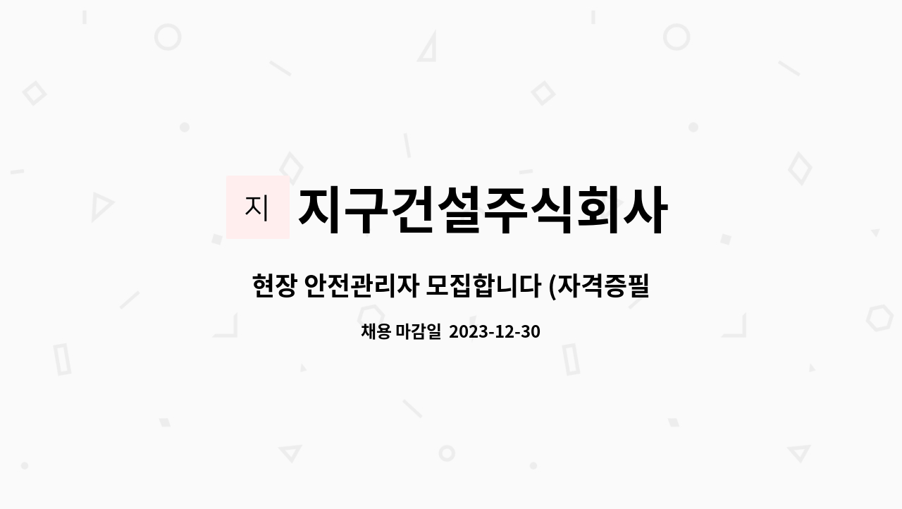 지구건설주식회사 - 현장 안전관리자 모집합니다 (자격증필수) : 채용 메인 사진 (더팀스 제공)