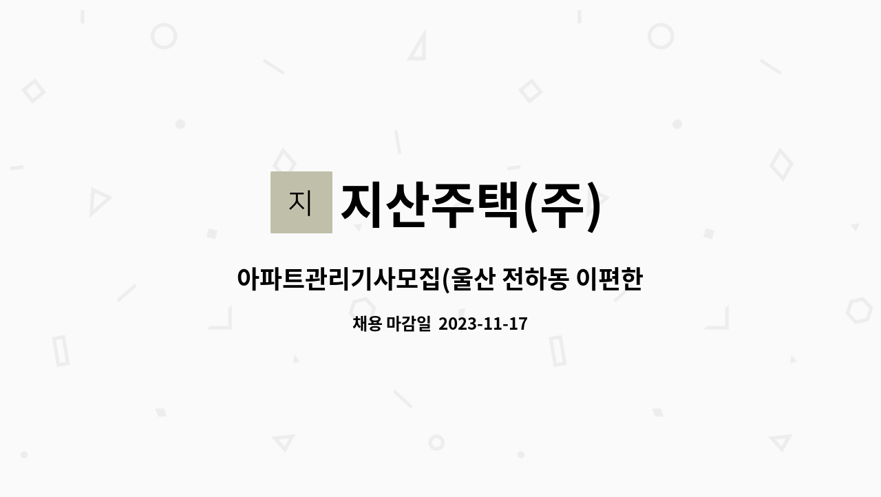지산주택(주) - 아파트관리기사모집(울산 전하동 이편한세상) [중장년내일센터 채용대행] : 채용 메인 사진 (더팀스 제공)