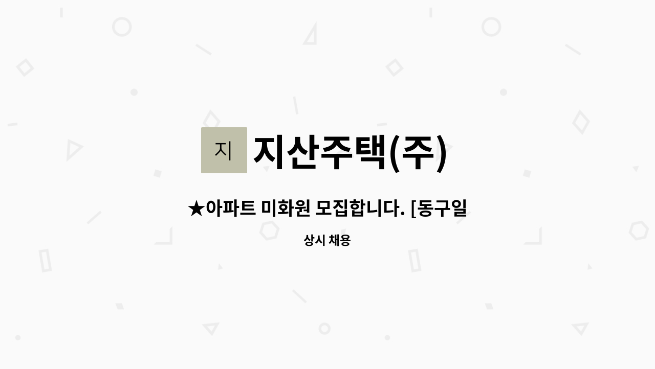 지산주택(주) - ★아파트 미화원 모집합니다. [동구일자리지원센터 채용대행] : 채용 메인 사진 (더팀스 제공)