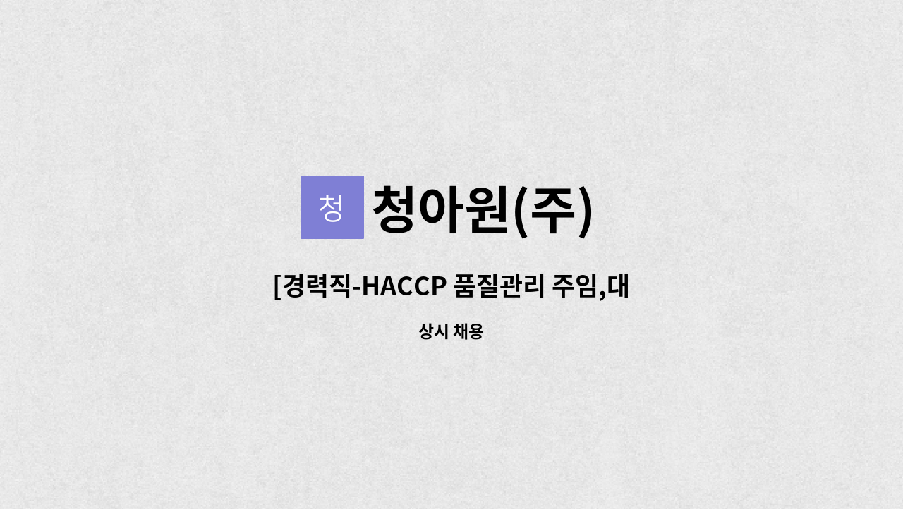청아원(주) - [경력직-HACCP 품질관리 주임,대리급] : 채용 메인 사진 (더팀스 제공)