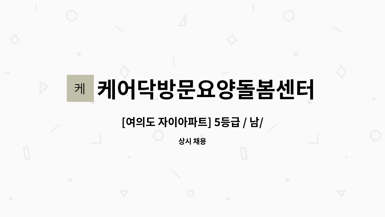 케어닥방문요양돌봄센터 - [여의도 자이아파트] 5등급 / 남/ 09:00~12:00(비급여 4시간 추가희망), 주5회 /치매전문교육필 : 채용 메인 사진 (더팀스 제공)