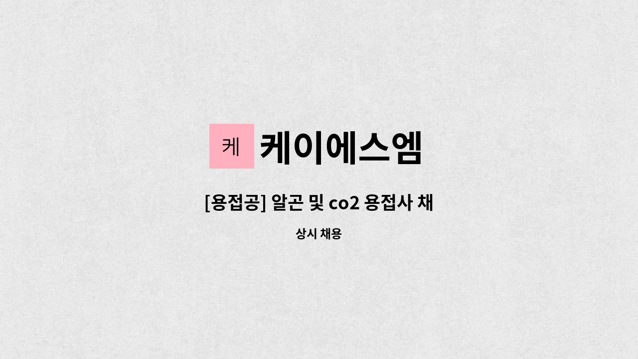 케이에스엠 - [용접공] 알곤 및 co2 용접사 채용 : 채용 메인 사진 (더팀스 제공)