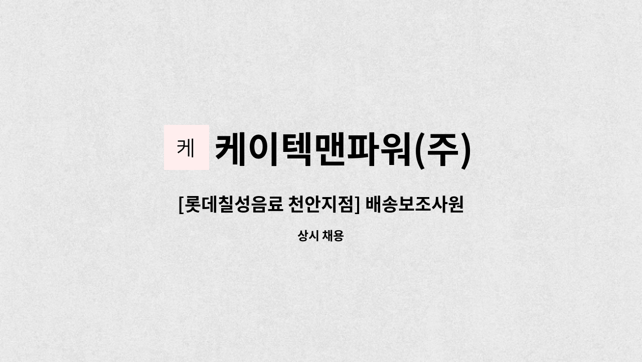 케이텍맨파워(주) - [롯데칠성음료 천안지점] 배송보조사원 모집 : 채용 메인 사진 (더팀스 제공)