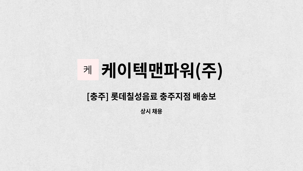 케이텍맨파워(주) - [충주] 롯데칠성음료 충주지점 배송보조사원 모집 : 채용 메인 사진 (더팀스 제공)