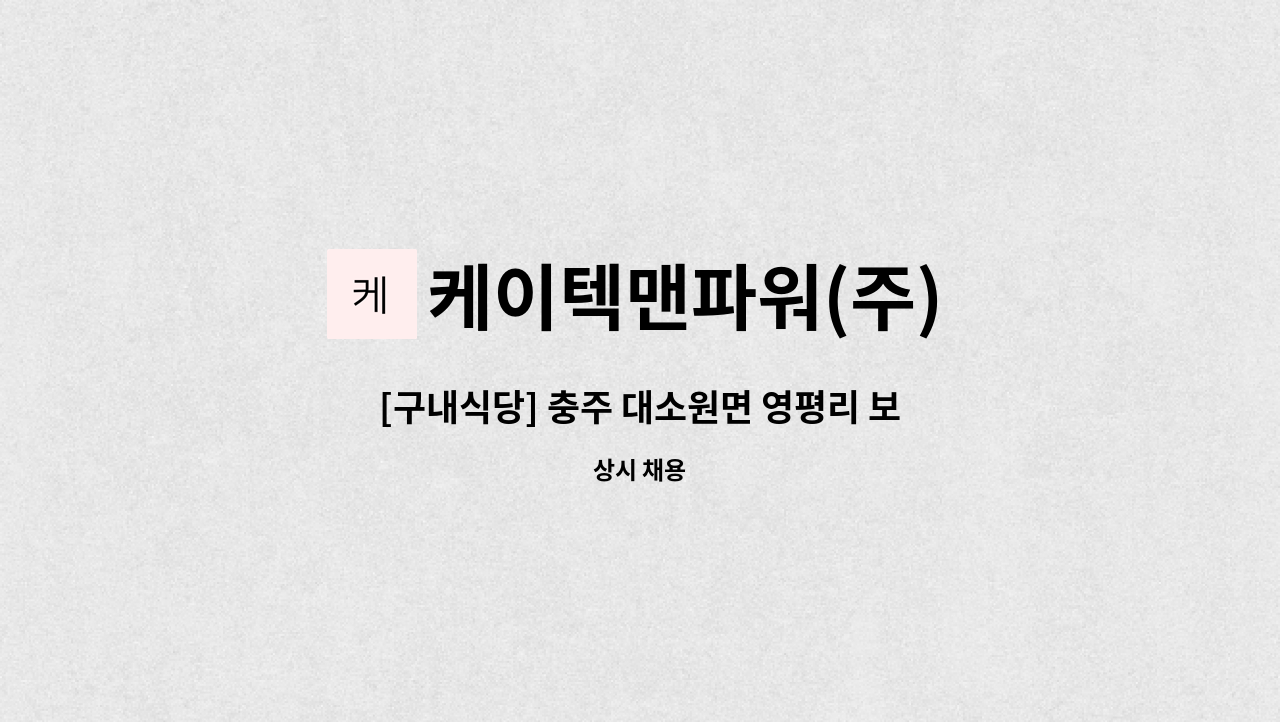 케이텍맨파워(주) - [구내식당] 충주 대소원면 영평리 보그워너충주 조리원 구인 : 채용 메인 사진 (더팀스 제공)