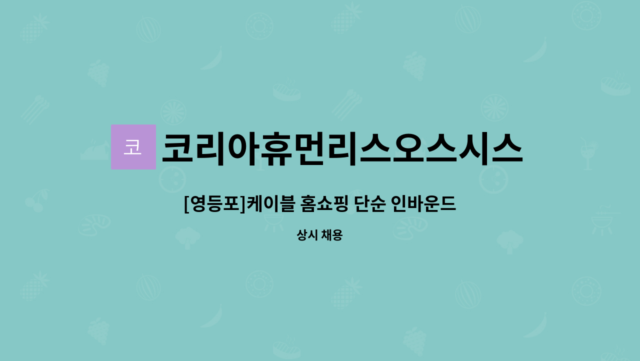 코리아휴먼리스오스시스템(주) - [영등포]케이블 홈쇼핑 단순 인바운드 센터 상담사 채용 : 채용 메인 사진 (더팀스 제공)