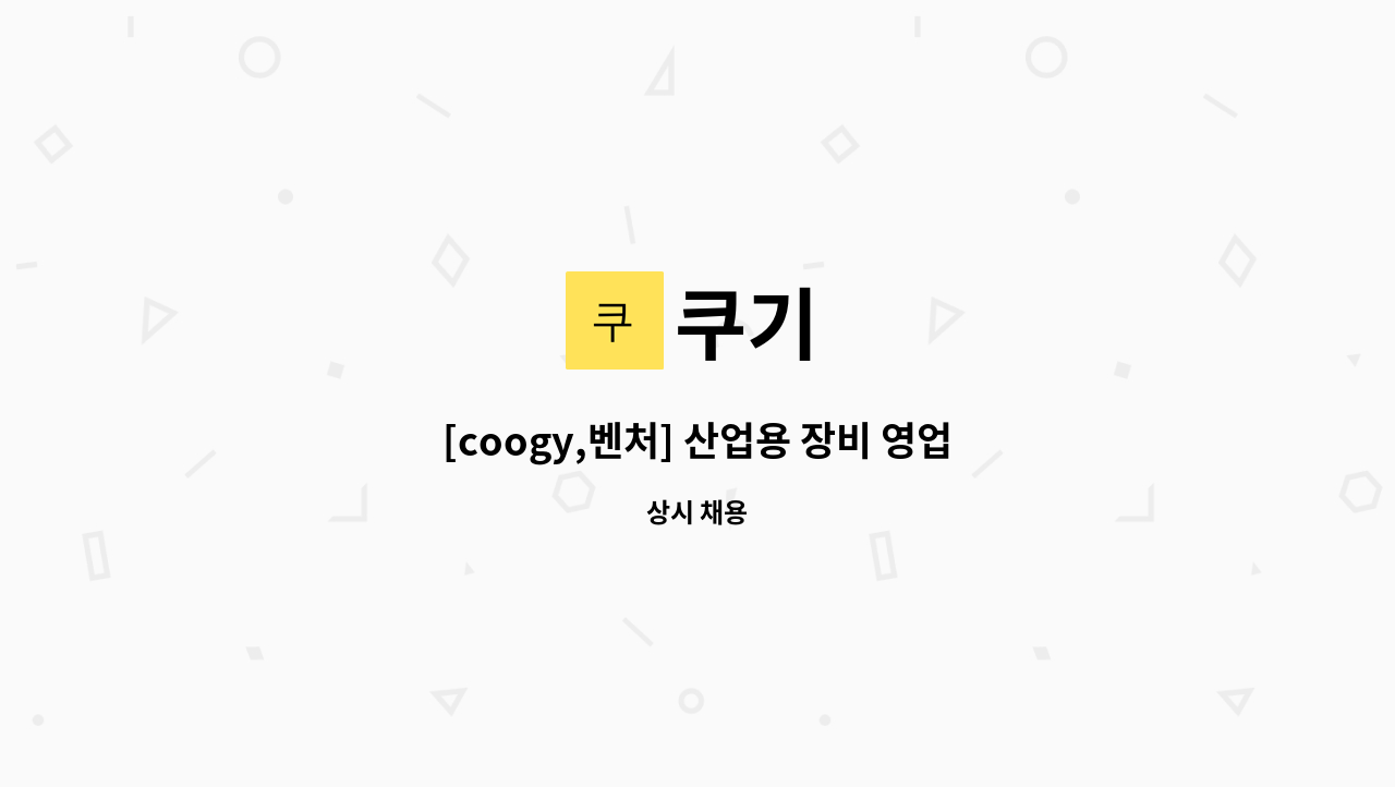 쿠기 - [coogy,벤처] 산업용 장비 영업 및 기술지원(신입가능) : 채용 메인 사진 (더팀스 제공)