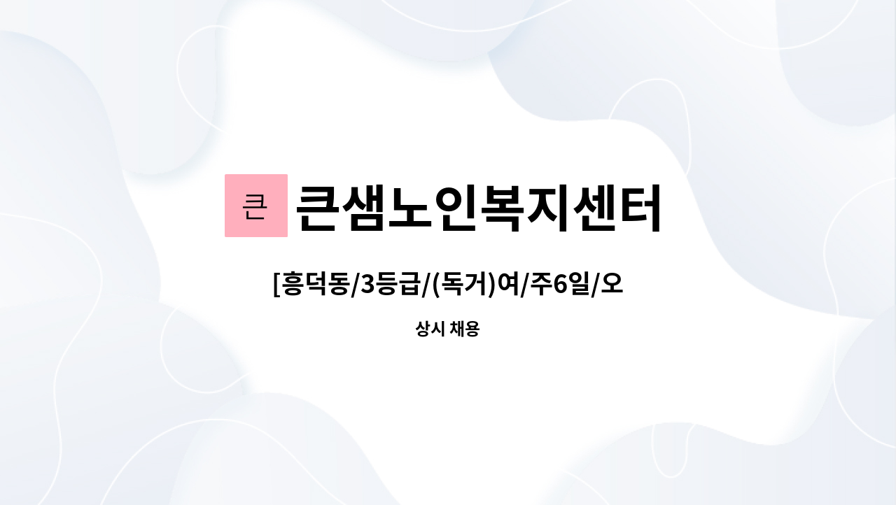 큰샘노인복지센터 - [흥덕동/3등급/(독거)여/주6일/오전]요양보호사 채용 : 채용 메인 사진 (더팀스 제공)