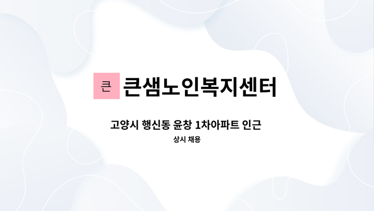 큰샘노인복지센터 - 고양시 행신동 윤창 1차아파트 인근 4등급 독거할아버지 요양보호사 구인 : 채용 메인 사진 (더팀스 제공)