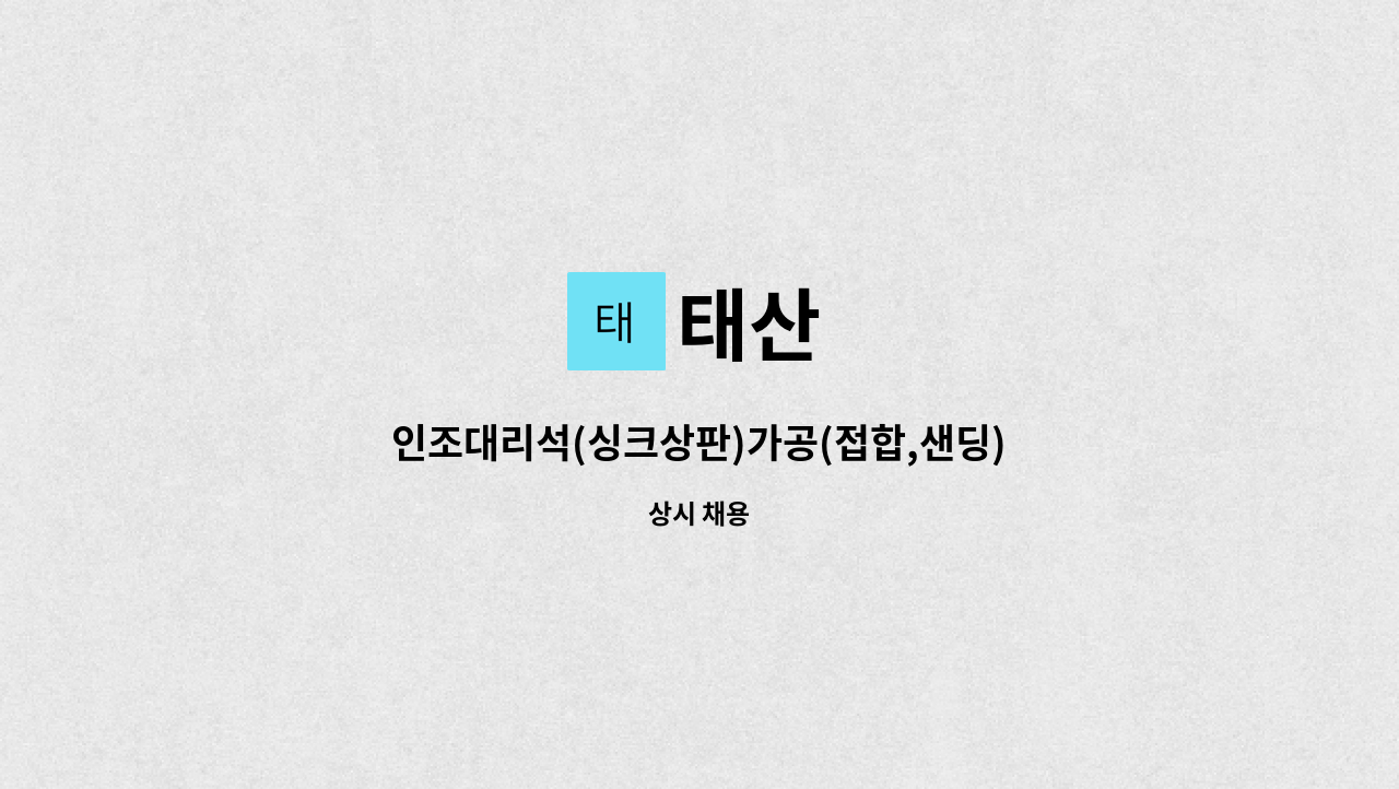 태산 - 인조대리석(싱크상판)가공(접합,샌딩)-경력자.초보자모집 : 채용 메인 사진 (더팀스 제공)