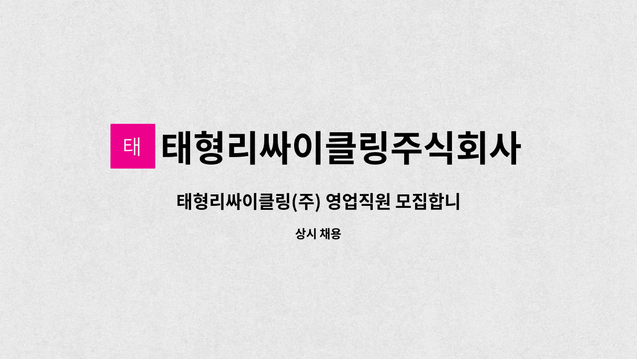 태형리싸이클링주식회사 - 태형리싸이클링(주) 영업직원 모집합니다. : 채용 메인 사진 (더팀스 제공)