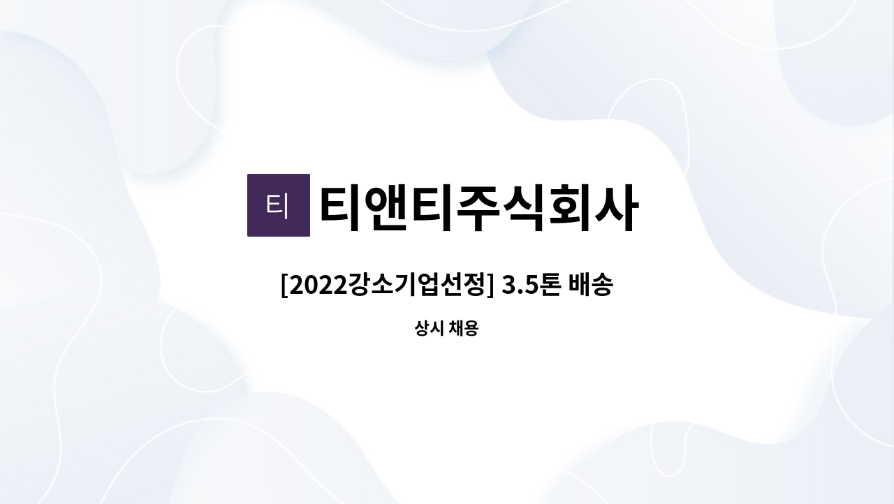 티앤티주식회사 - [2022강소기업선정] 3.5톤 배송기사 채용 : 채용 메인 사진 (더팀스 제공)